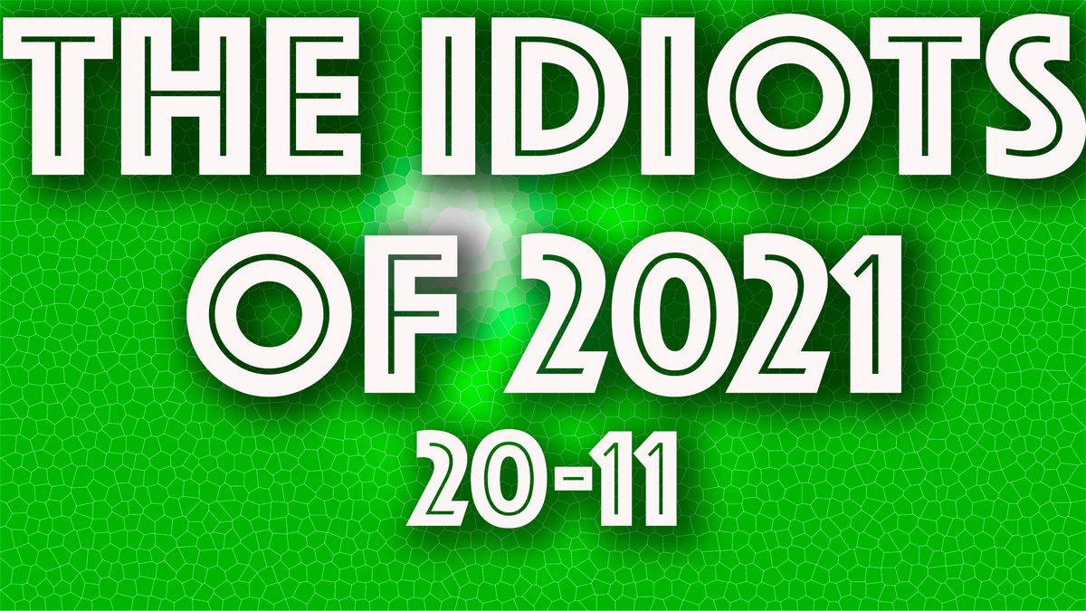 The Idiots of 2021: 20 to 11