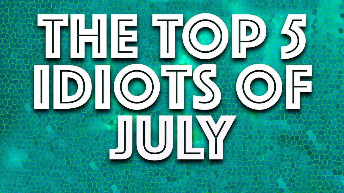 Idiots of the Month: Dumb stuff from July