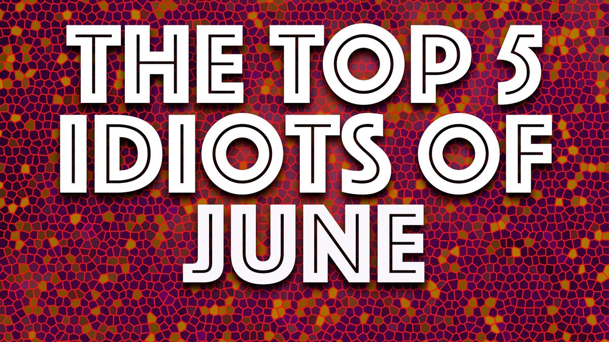 Idiots of the Month: The worst of June