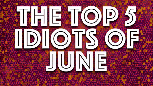 Idiots of the Month: The worst of June