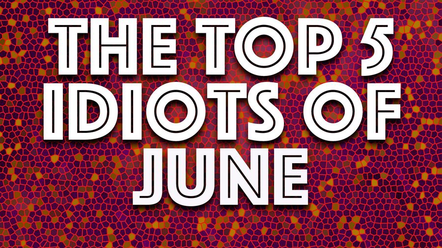 Idiots of the Month: The worst of June
